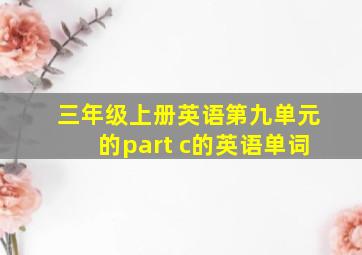 三年级上册英语第九单元的part c的英语单词